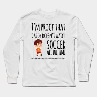 I'm proof that daddy doesn't watch soccer all the tim Long Sleeve T-Shirt